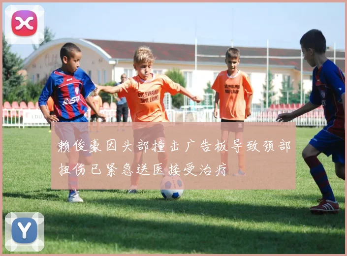 赖俊豪因头部撞击广告板导致颈部扭伤已紧急送医接受治疗